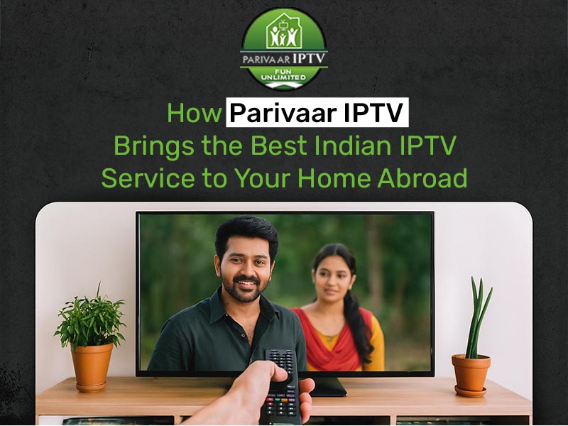 How Parivaar IPTV Brings the Best Indian IPTV Service to Your Home Abroad