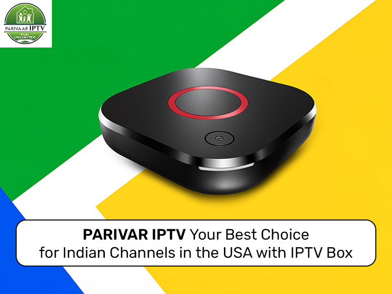 Parivar IPTV: Your Best Choice for Indian Channels in the USA with IPTV Box