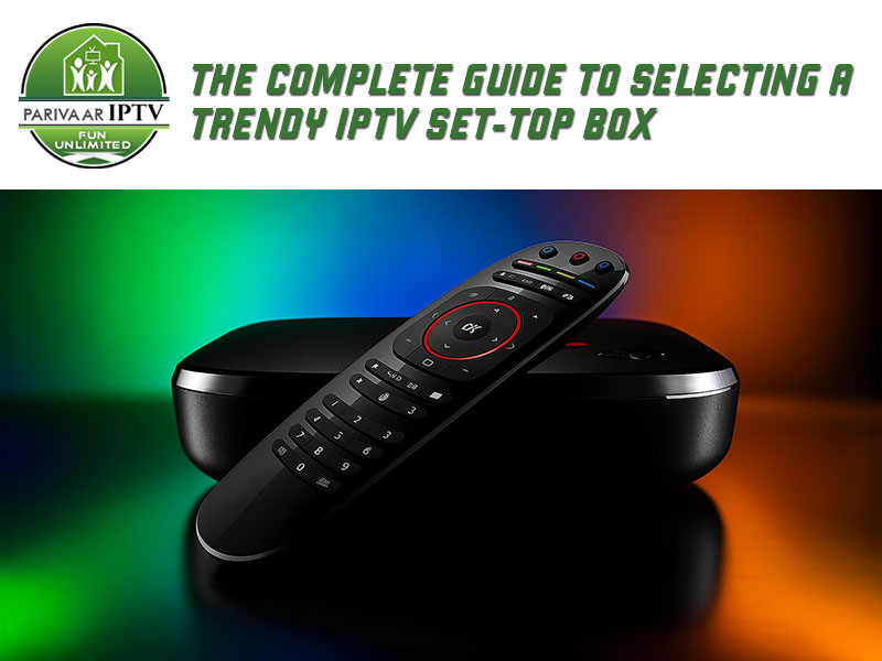 The Complete Guide to Selecting a Trendy IPTV Set-Top Box